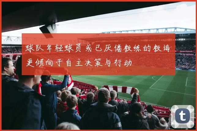 球队年轻球员或已厌倦教练的教诲更倾向于自主决策与行动