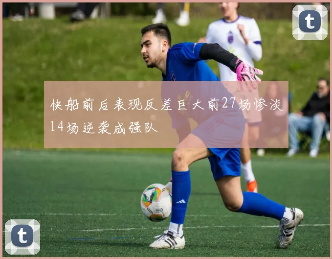 快船前后表现反差巨大前27场惨淡14场逆袭成强队