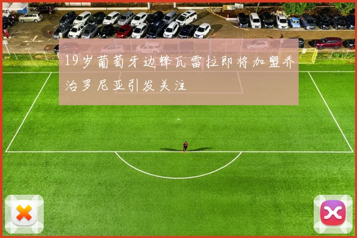 19岁葡萄牙边锋瓦雷拉即将加盟乔治罗尼亚引发关注