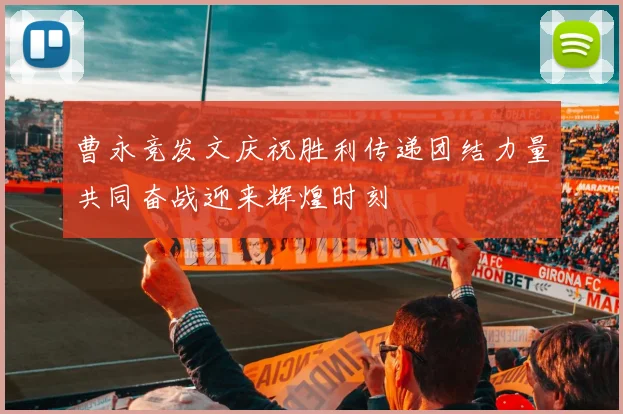曹永竞发文庆祝胜利传递团结力量共同奋战迎来辉煌时刻