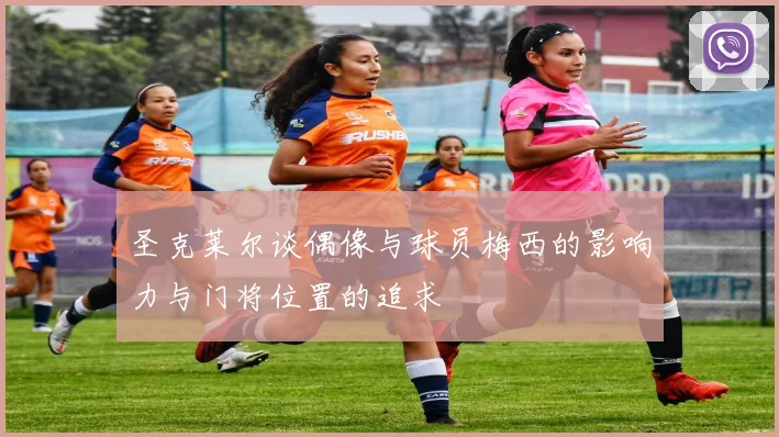 圣克莱尔谈偶像与球员梅西的影响力与门将位置的追求