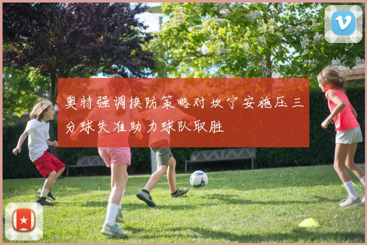 奥特强调换防策略对坎宁安施压三分球失准助力球队取胜