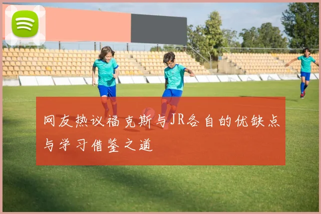 网友热议福克斯与JR各自的优缺点与学习借鉴之道