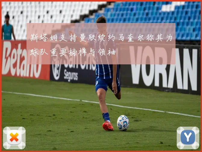斯塔姆支持曼联续约马奎尔称其为球队重要榜样与领袖
